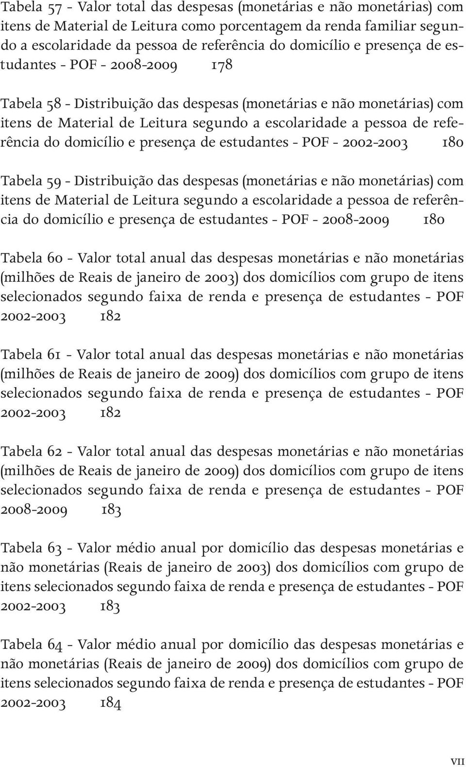 domicílio e presença de estudantes - POF - 2002-2003 180 Tabela 59 - Distribuição das despesas (monetárias e não monetárias) com itens de Material de Leitura segundo a escolaridade a pessoa de