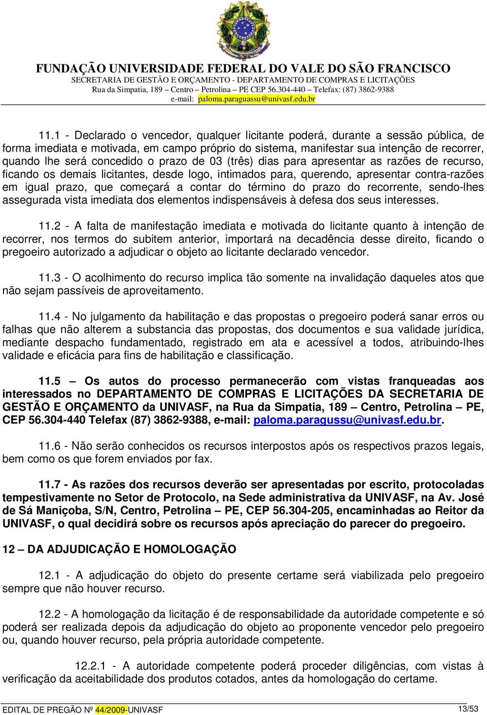 contar do término do prazo do recorrente, sendo-lhes assegurada vista imediata dos elementos indispensáveis à defesa dos seus interesses. 11.