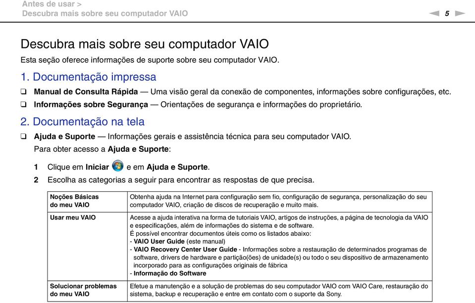 Informações sobre Segurança Orientações de segurança e informações do proprietário. 2. Documentação na tela Ajuda e Suporte Informações gerais e assistência técnica para seu computador VAIO.