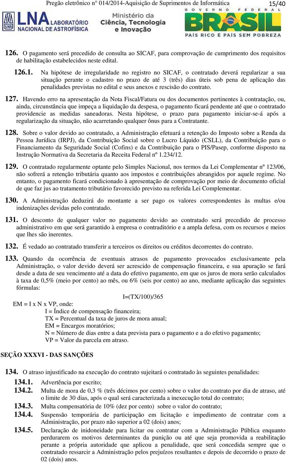 6.1. Na hipótese de irregularidade no registro no SICAF, o contratado deverá regularizar a sua situação perante o cadastro no prazo de até 3 (três) dias úteis sob pena de aplicação das penalidades