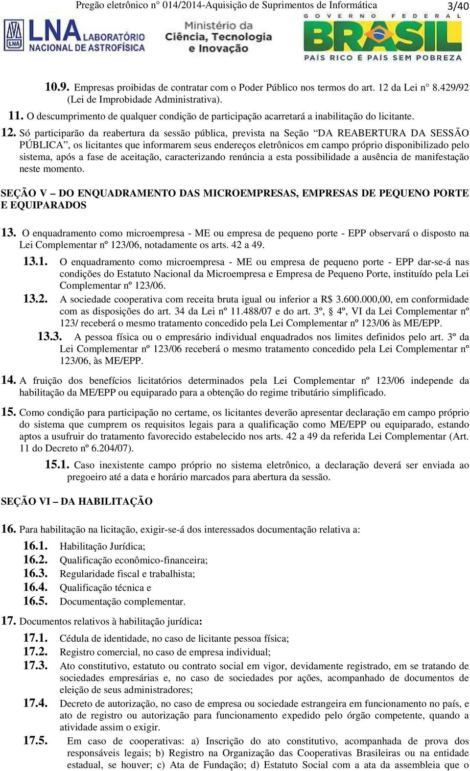 Só participarão da reabertura da sessão pública, prevista na Seção DA REABERTURA DA SESSÃO PÚBLICA, os licitantes que informarem seus endereços eletrônicos em campo próprio disponibilizado pelo