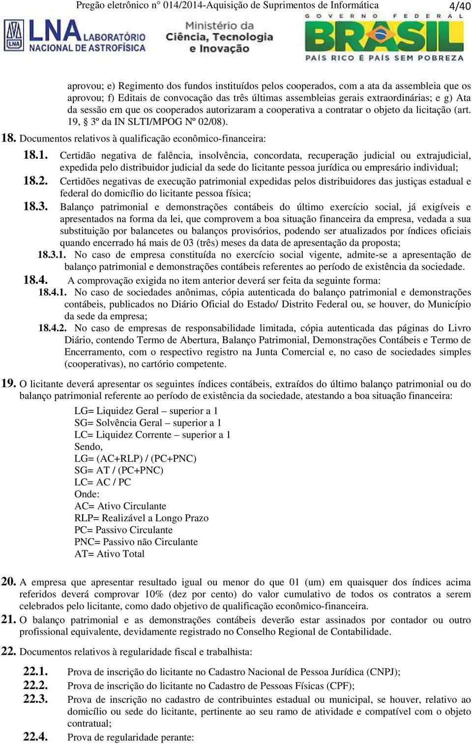 19, 3º da IN SLTI/MPOG Nº 02/08). 18. Documentos relativos à qualificação econômico-financeira: 18.1. Certidão negativa de falência, insolvência, concordata, recuperação judicial ou extrajudicial, expedida pelo distribuidor judicial da sede do licitante pessoa jurídica ou empresário individual; 18.