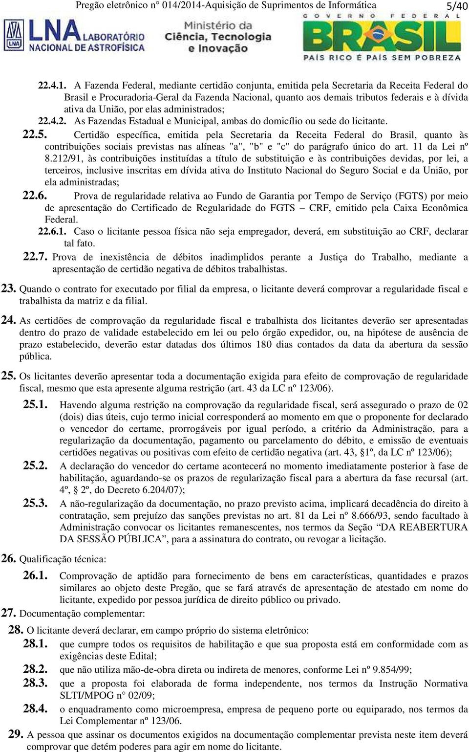 Nacional, quanto aos demais tributos federais e à dívida ativa da União, por elas administrados; 22.4.2. As Fazendas Estadual e Municipal, ambas do domicílio ou sede do licitante. 22.5.