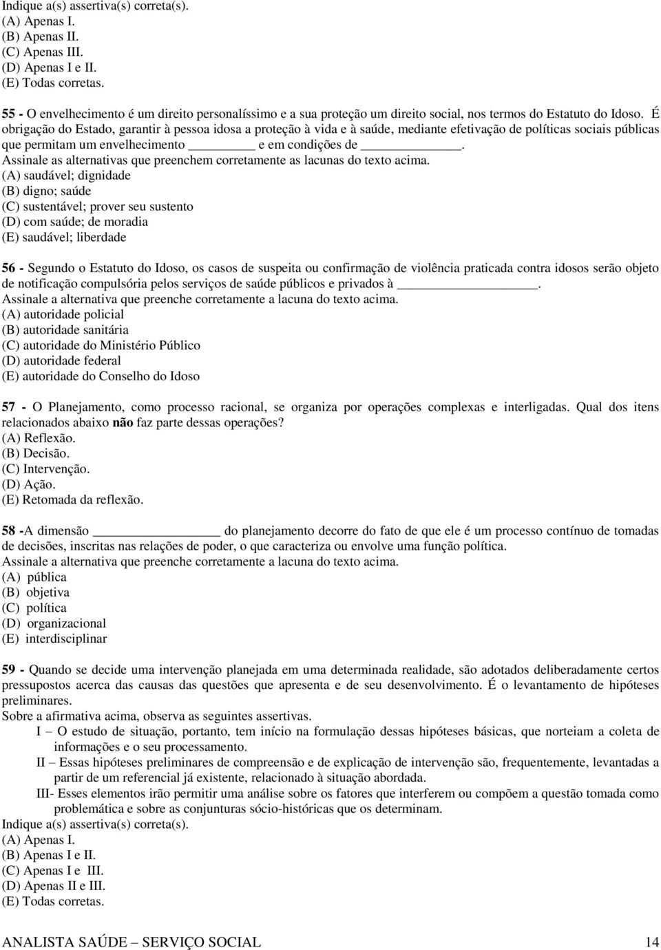 É obrigação do Estado, garantir à pessoa idosa a proteção à vida e à saúde, mediante efetivação de políticas sociais públicas que permitam um envelhecimento e em condições de.