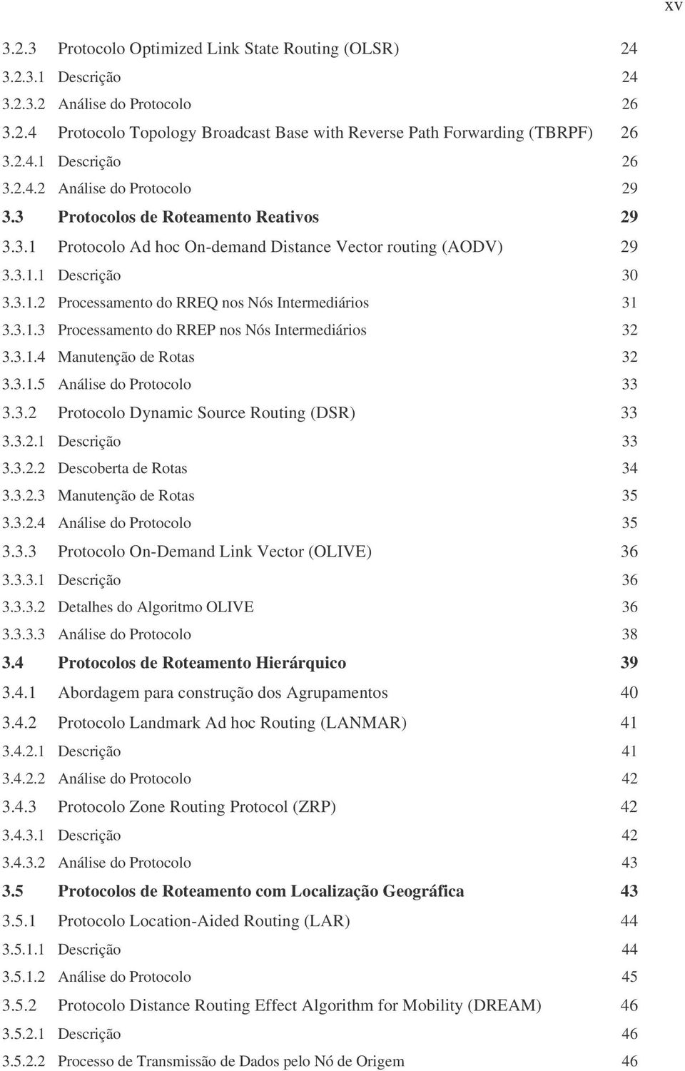 3.1.3 Processamento do RREP nos Nós Intermediários 32 3.3.1.4 Manutenção de Rotas 32 3.3.1.5 Análise do Protocolo 33 3.3.2 Protocolo Dynamic Source Routing (DSR) 33 3.3.2.1 Descrição 33 3.3.2.2 Descoberta de Rotas 34 3.