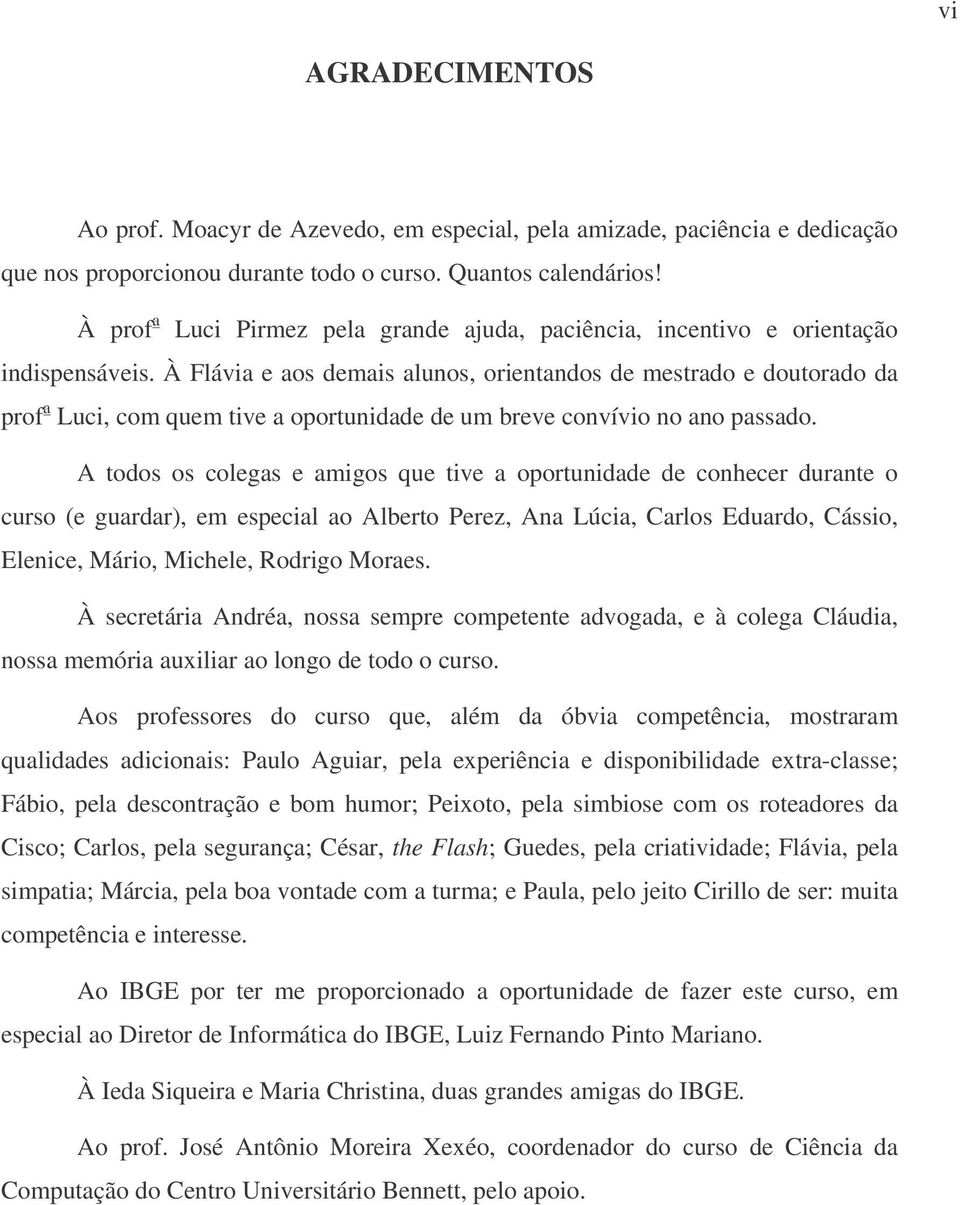 À Flávia e aos demais alunos, orientandos de mestrado e doutorado da prof a Luci, com quem tive a oportunidade de um breve convívio no ano passado.