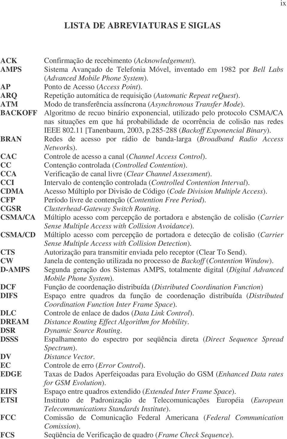 BACKOFF Algoritmo de recuo binário exponencial, utilizado pelo protocolo CSMA/CA nas situações em que há probabilidade de ocorrência de colisão nas redes IEEE 802.11 [Tanenbaum, 2003, p.