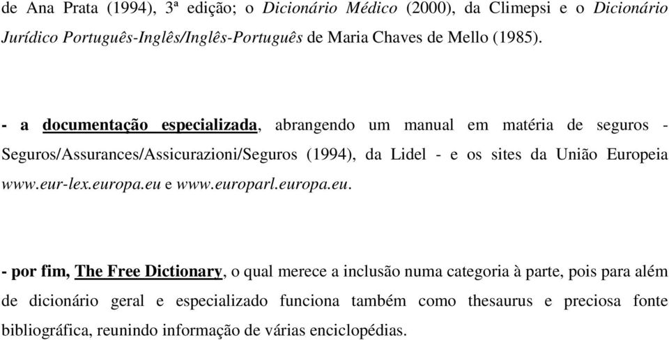 - a documentação especializada, abrangendo um manual em matéria de seguros - Seguros/Assurances/Assicurazioni/Seguros (1994), da Lidel - e os sites da