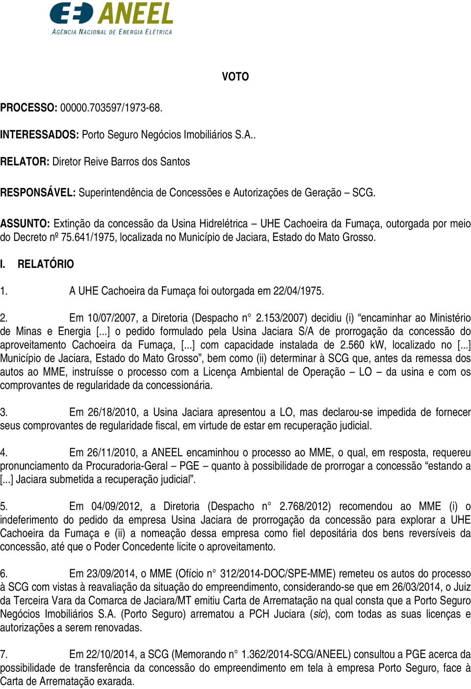 A UHE Cachoeira da Fumaça foi outorgada em 22/04/1975. 2. Em 10/07/2007, a Diretoria (Despacho n 2.153/2007) decidiu (i) encaminhar ao Ministério de Minas e Energia [.