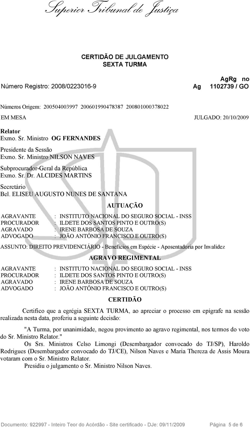 ELISEU AUGUSTO NUNES DE SANTANA AGRAVANTE PROCURADOR AGRAVADO ADVOGADO AUTUAÇÃO : INSTITUTO NACIONAL DO SEGURO SOCIAL - INSS : ILDETE DOS SANTOS PINTO E OUTRO(S) : IRENE BARBOSA DE SOUZA : JOÃO