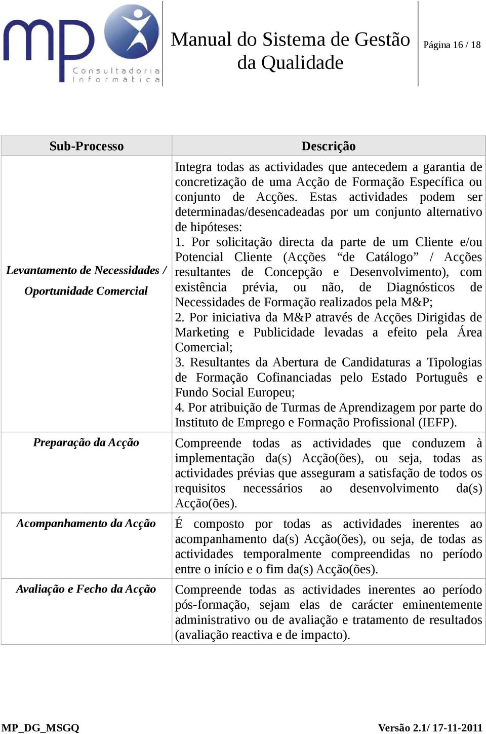 Por solicitação directa da parte de um Cliente e/ou Potencial Cliente (Acções de Catálogo / Acções resultantes de Concepção e Desenvolvimento), com existência prévia, ou não, de Diagnósticos de