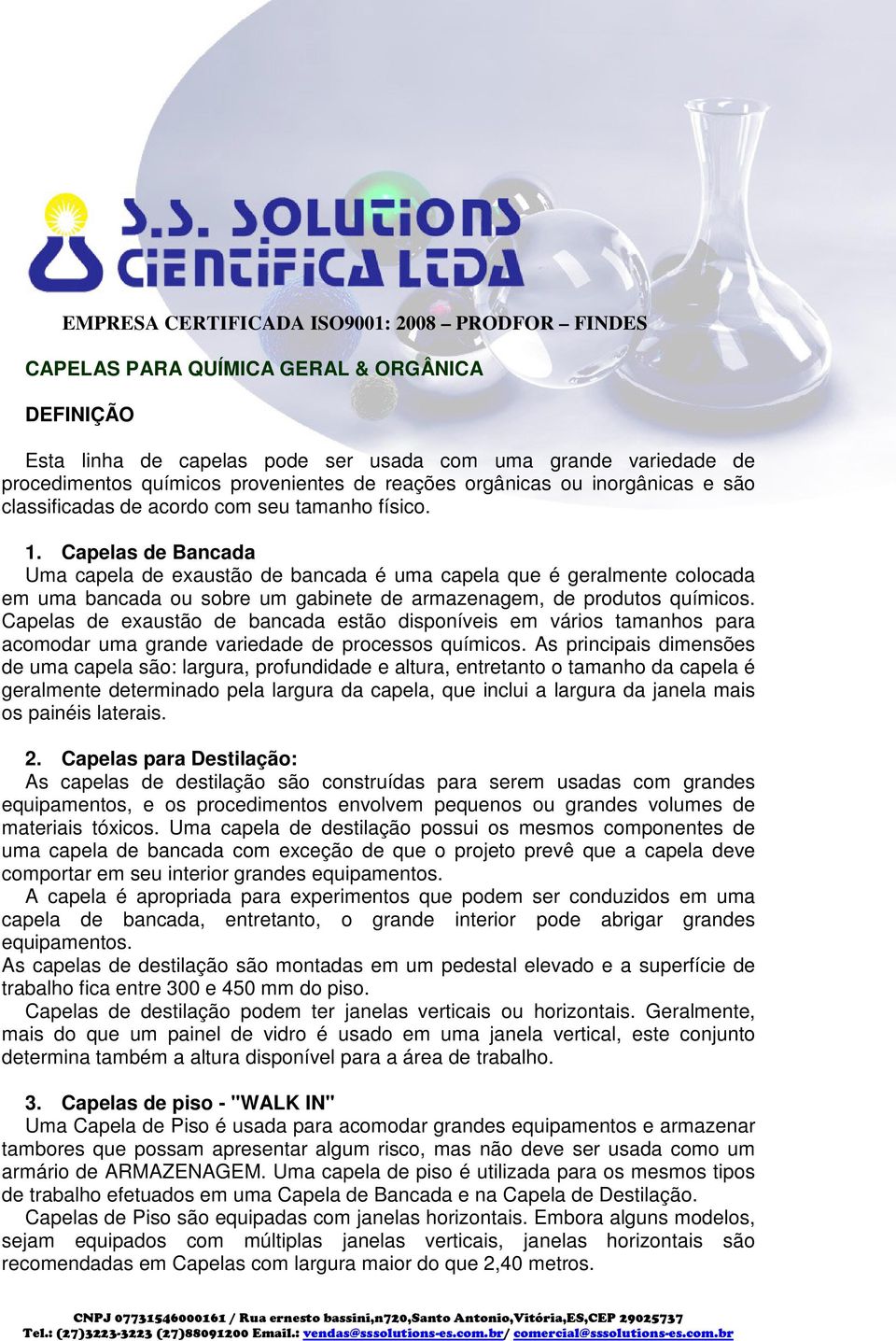 Capelas de Bancada Uma capela de exaustão de bancada é uma capela que é geralmente colocada em uma bancada ou sobre um gabinete de armazenagem, de produtos químicos.