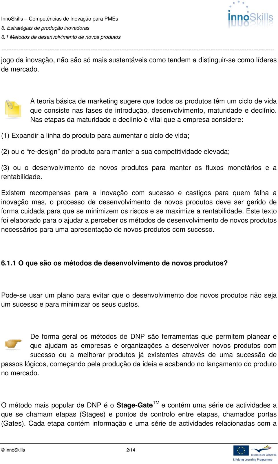 Nas etapas da maturidade e declínio é vital que a empresa considere: (1) Expandir a linha do produto para aumentar o ciclo de vida; (2) ou o re-design do produto para manter a sua competitividade