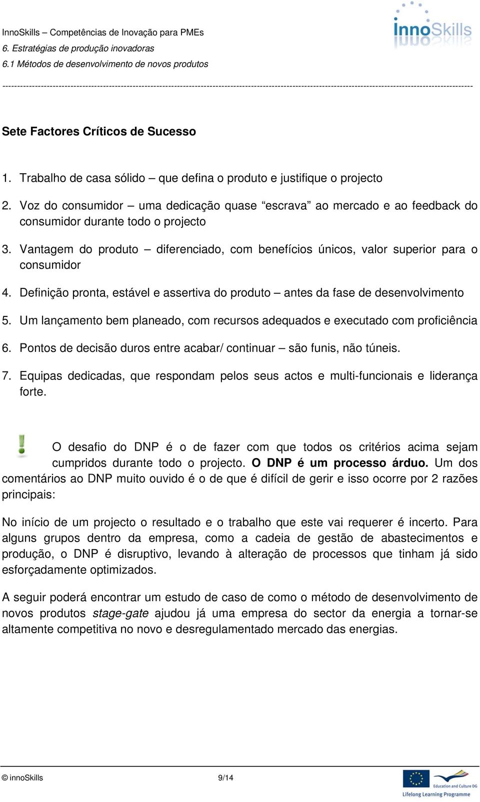 Vantagem do produto diferenciado, com benefícios únicos, valor superior para o consumidor 4. Definição pronta, estável e assertiva do produto antes da fase de desenvolvimento 5.