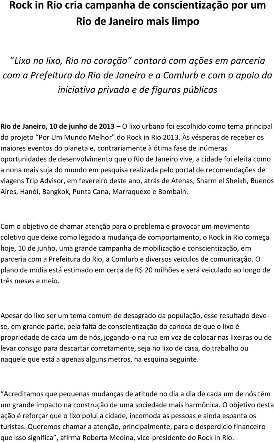 Às vésperas de receber os maiores eventos do planeta e, contrariamente à ótima fase de inúmeras oportunidades de desenvolvimento que o Rio de Janeiro vive, a cidade foi eleita como a nona mais suja