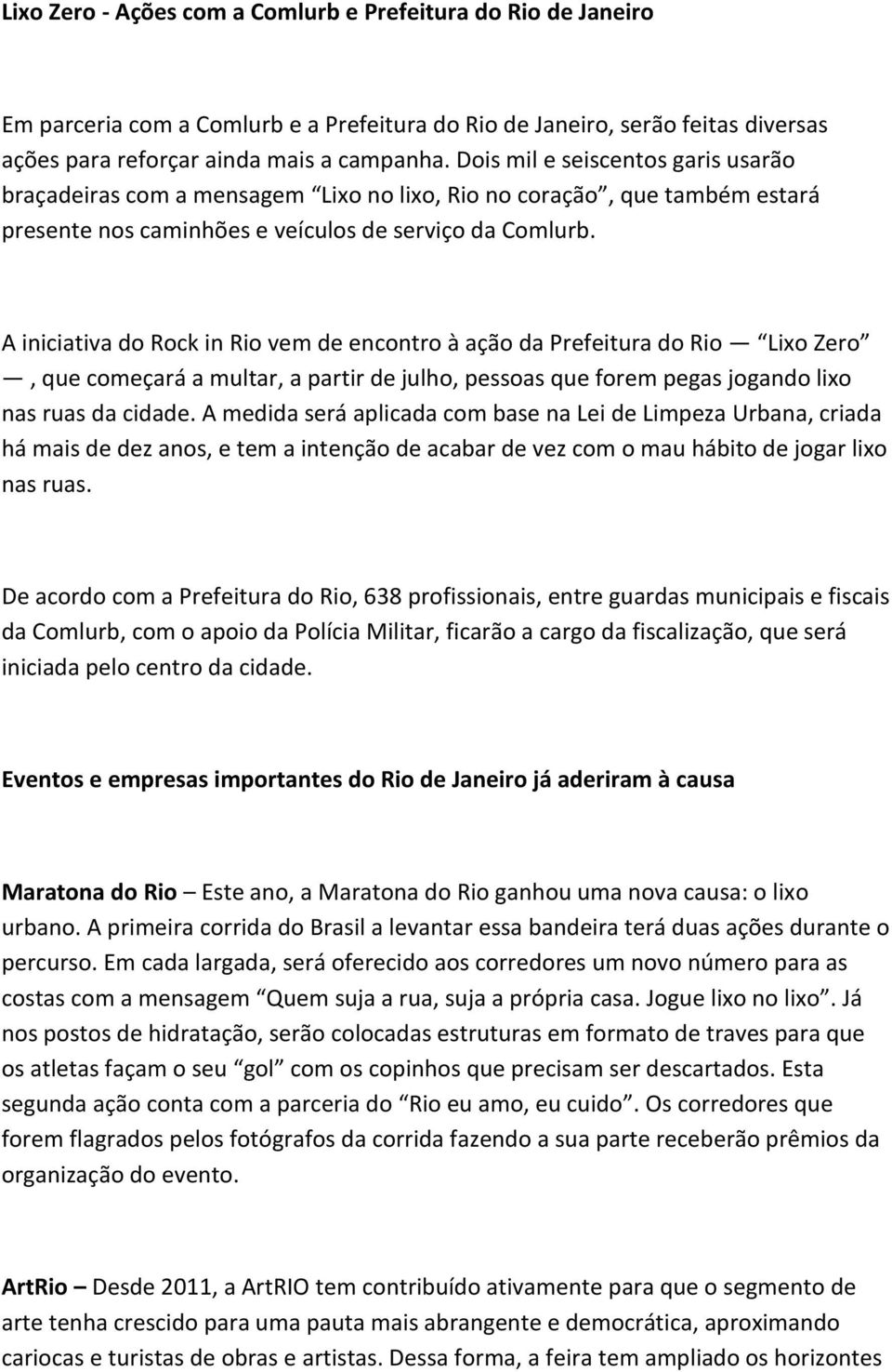 A iniciativa do Rock in Rio vem de encontro à ação da Prefeitura do Rio Lixo Zero, que começará a multar, a partir de julho, pessoas que forem pegas jogando lixo nas ruas da cidade.