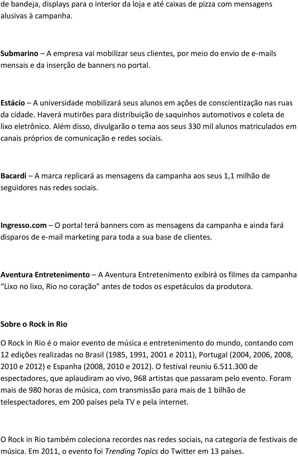 Estácio A universidade mobilizará seus alunos em ações de conscientização nas ruas da cidade. Haverá mutirões para distribuição de saquinhos automotivos e coleta de lixo eletrônico.