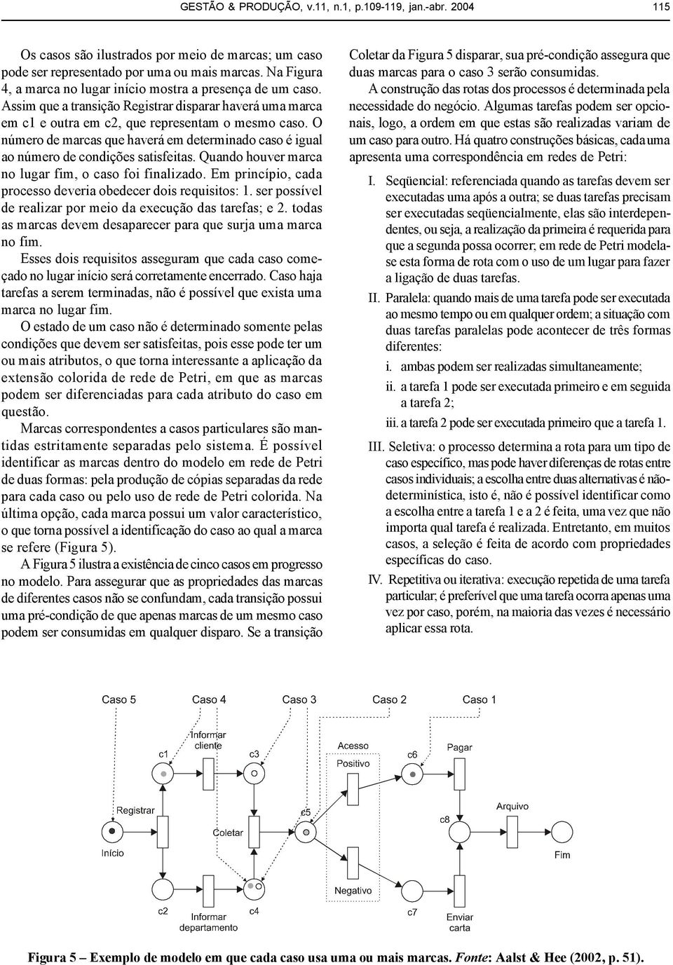 O número de marcas que haverá em determinado caso é igual ao número de condições satisfeitas. Quando houver marca no lugar fim, o caso foi finalizado.