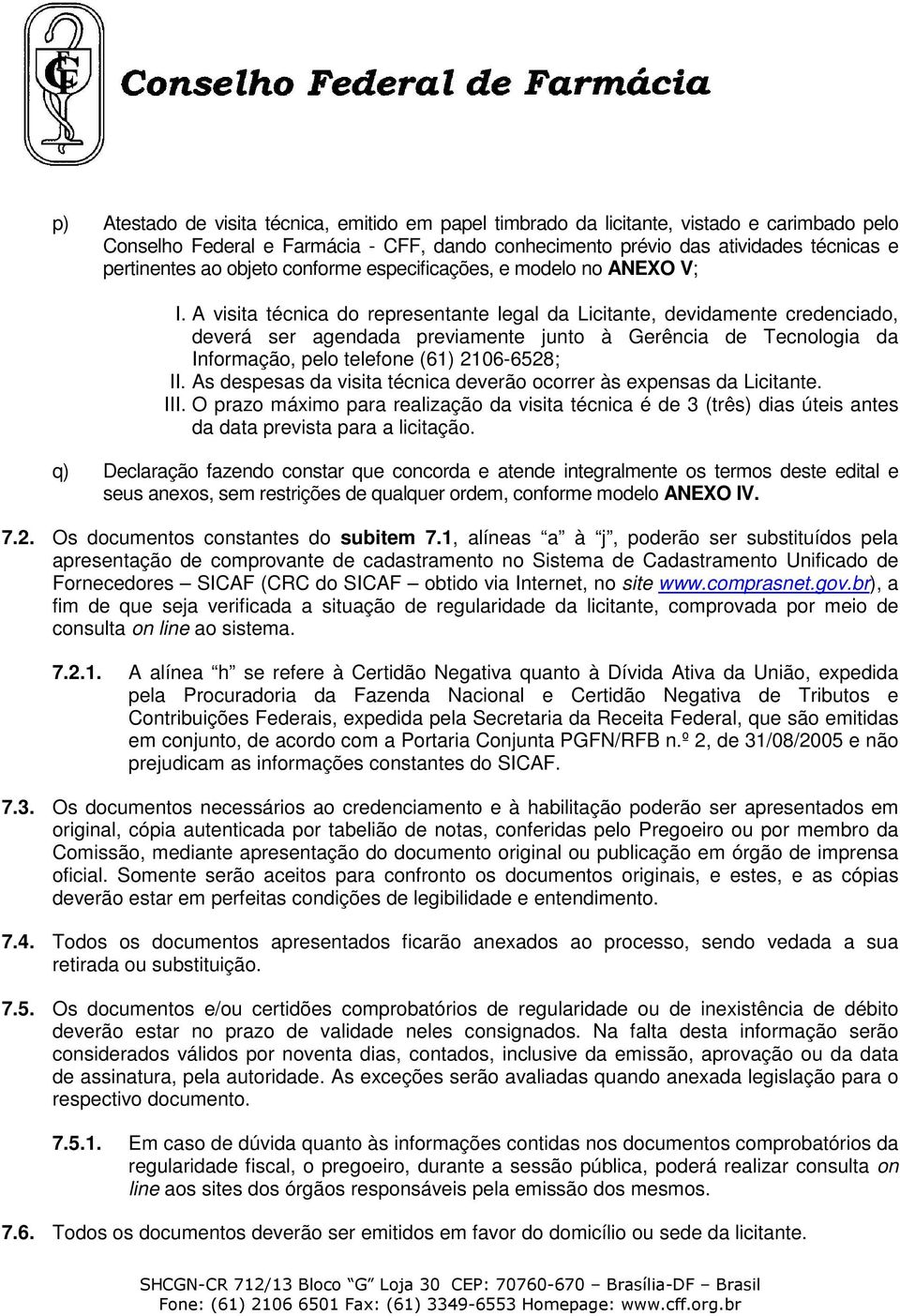 A visita técnica do representante legal da Licitante, devidamente credenciado, deverá ser agendada previamente junto à Gerência de Tecnologia da Informação, pelo telefone (61) 2106-6528; II.