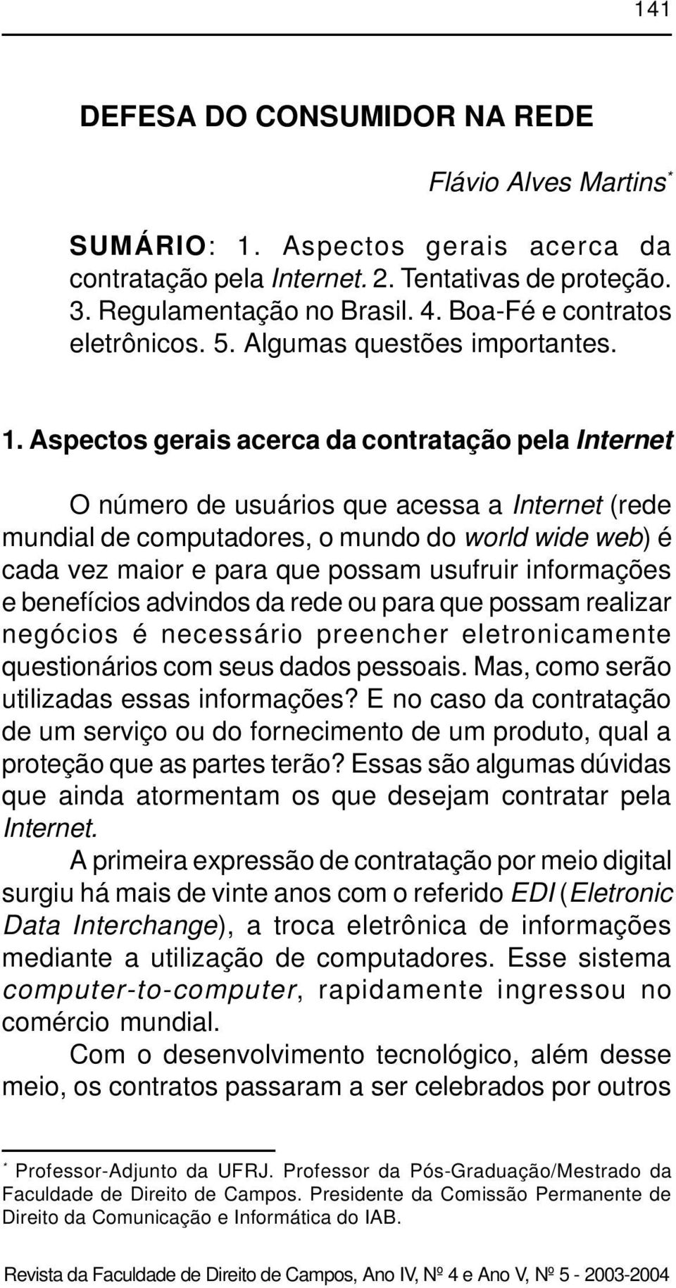 Aspectos gerais acerca da contratação pela Internet O número de usuários que acessa a Internet (rede mundial de computadores, o mundo do world wide web) é cada vez maior e para que possam usufruir