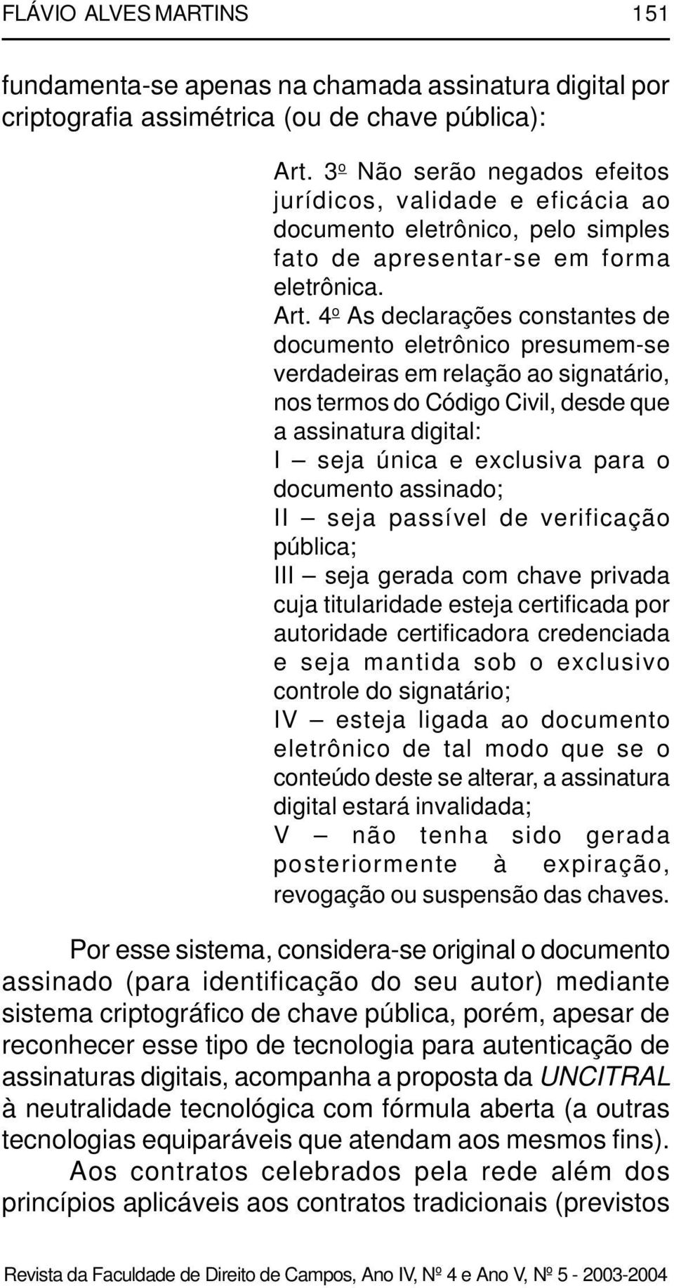 4 o As declarações constantes de documento eletrônico presumem-se verdadeiras em relação ao signatário, nos termos do Código Civil, desde que a assinatura digital: I seja única e exclusiva para o