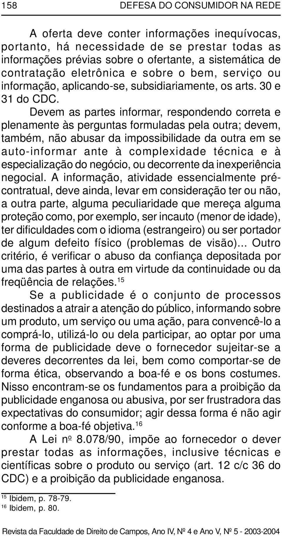 Devem as partes informar, respondendo correta e plenamente às perguntas formuladas pela outra; devem, também, não abusar da impossibilidade da outra em se auto-informar ante à complexidade técnica e