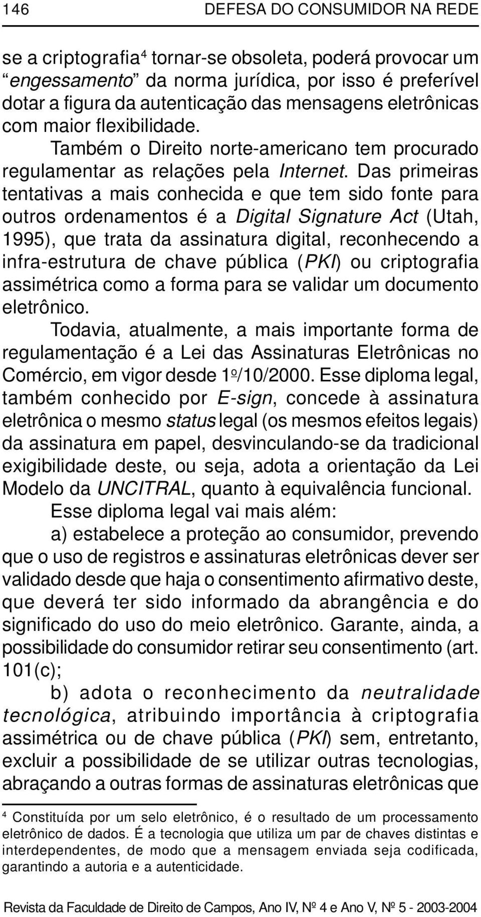 Das primeiras tentativas a mais conhecida e que tem sido fonte para outros ordenamentos é a Digital Signature Act (Utah, 1995), que trata da assinatura digital, reconhecendo a infra-estrutura de