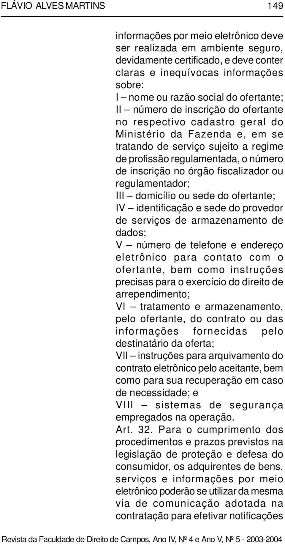 no órgão fiscalizador ou regulamentador; III domicílio ou sede do ofertante; IV identificação e sede do provedor de serviços de armazenamento de dados; V número de telefone e endereço eletrônico para