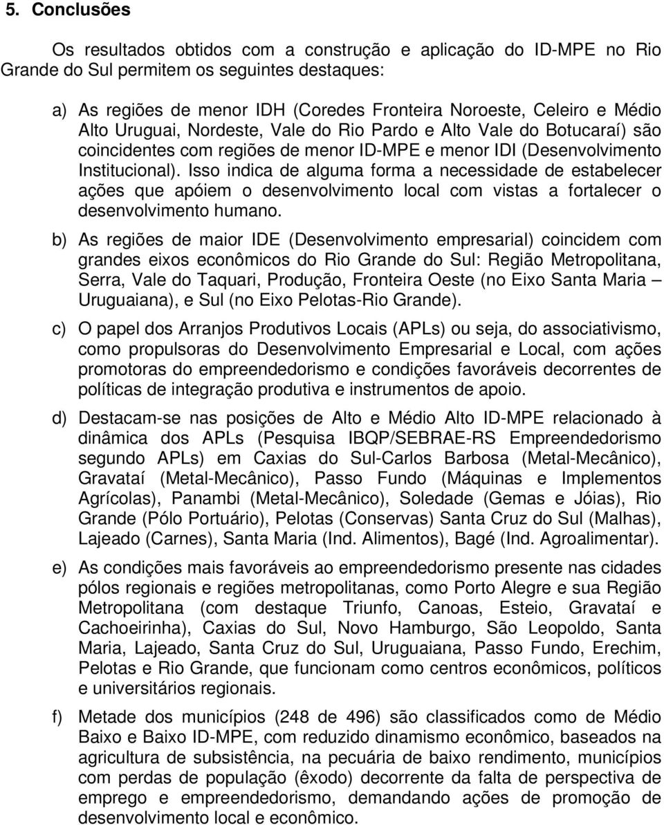 Isso indica de alguma forma a necessidade de estabelecer ações que apóiem o desenvolvimento local com vistas a fortalecer o desenvolvimento humano.