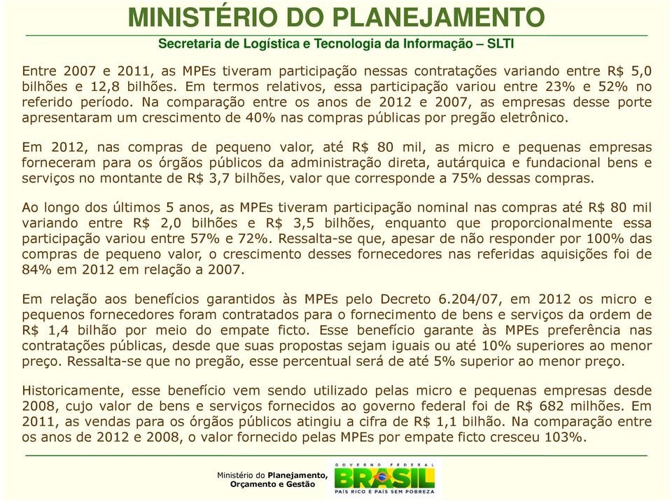 Em 2012, nas compras de pequeno valor, até R$ 80 mil, as micro e pequenas empresas forneceram para os órgãos públicos da administração direta, autárquica e fundacional bens e serviços no montante de