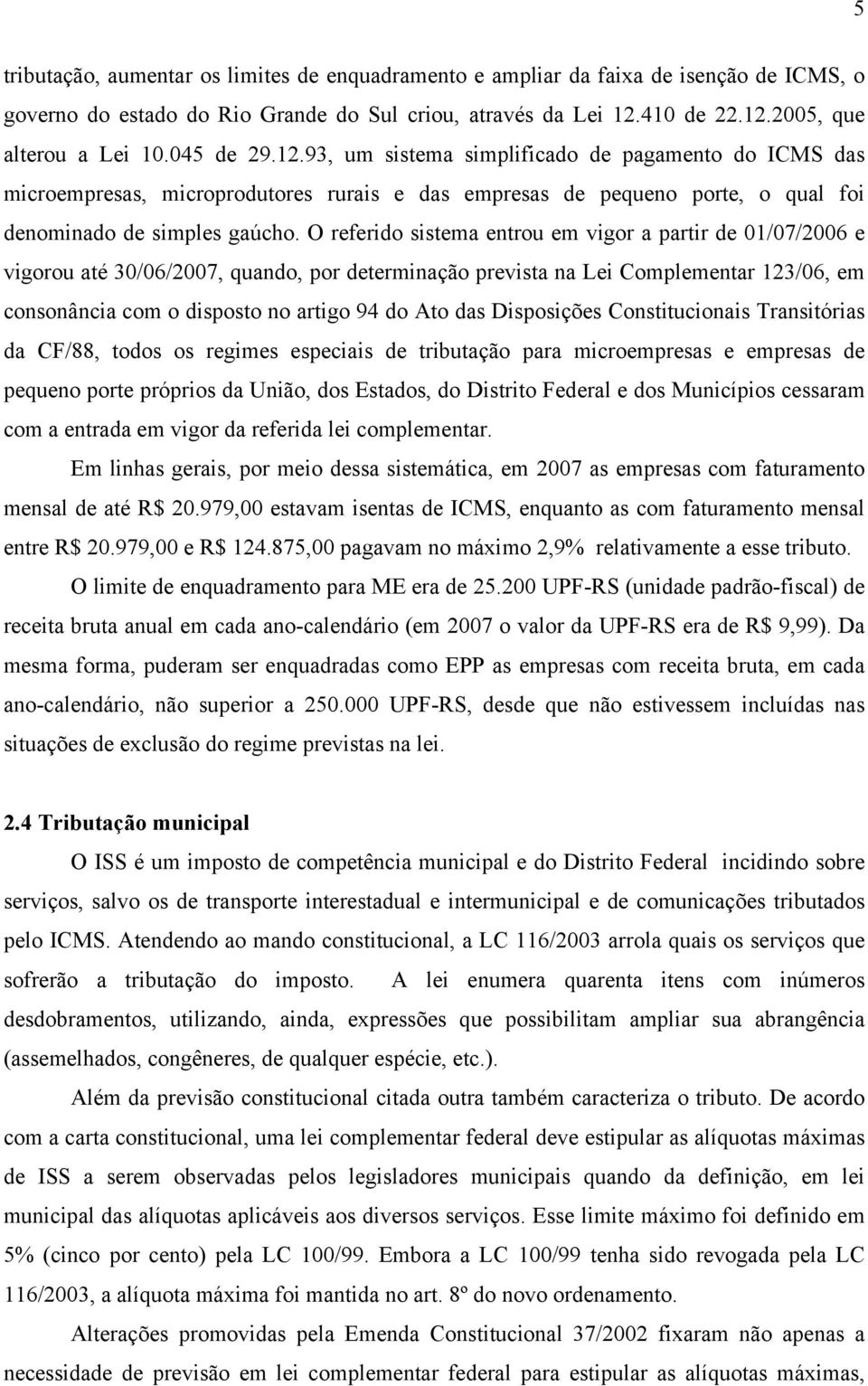 O referido sistema entrou em vigor a partir de 01/07/2006 e vigorou até 30/06/2007, quando, por determinação prevista na Lei Complementar 123/06, em consonância com o disposto no artigo 94 do Ato das