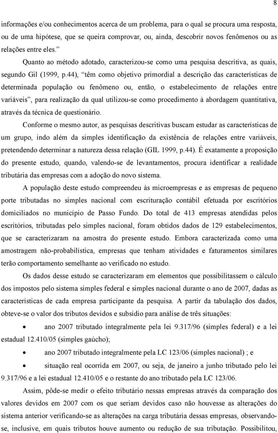 44), têm como objetivo primordial a descrição das características de determinada população ou fenômeno ou, então, o estabelecimento de relações entre variáveis, para realização da qual utilizou-se