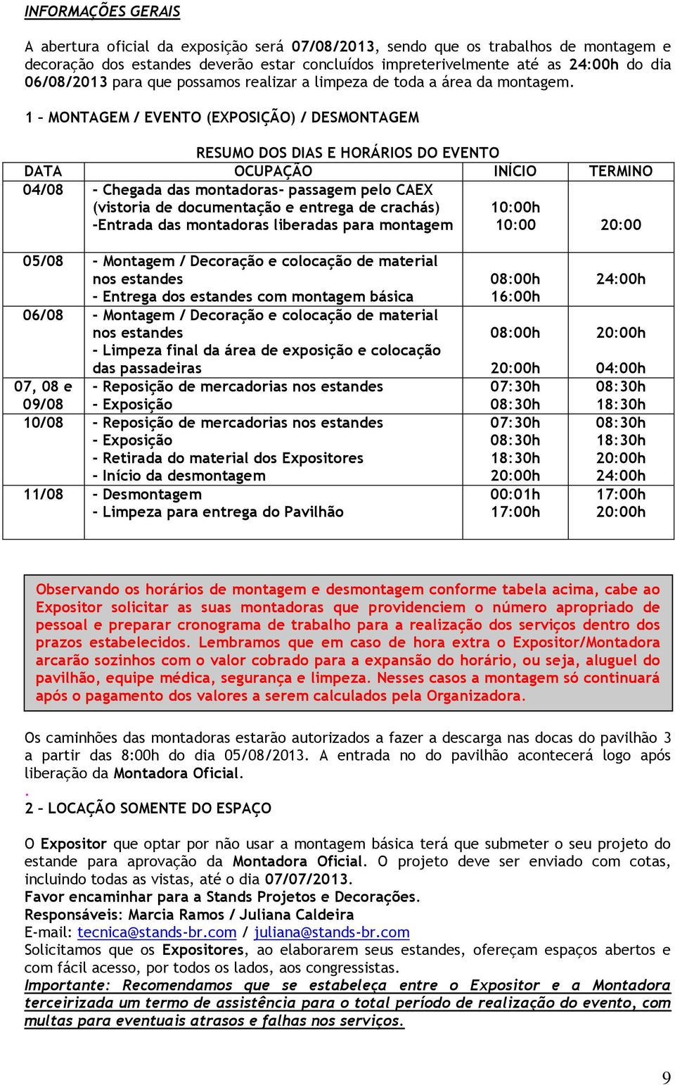 1 MONTAGEM / EVENTO (EXPOSIÇÃO) / DESMONTAGEM RESUMO DOS DIAS E HORÁRIOS DO EVENTO DATA OCUPAÇÃO INÍCIO TERMINO 04/08 - Chegada das montadoras- passagem pelo CAEX (vistoria de documentação e entrega