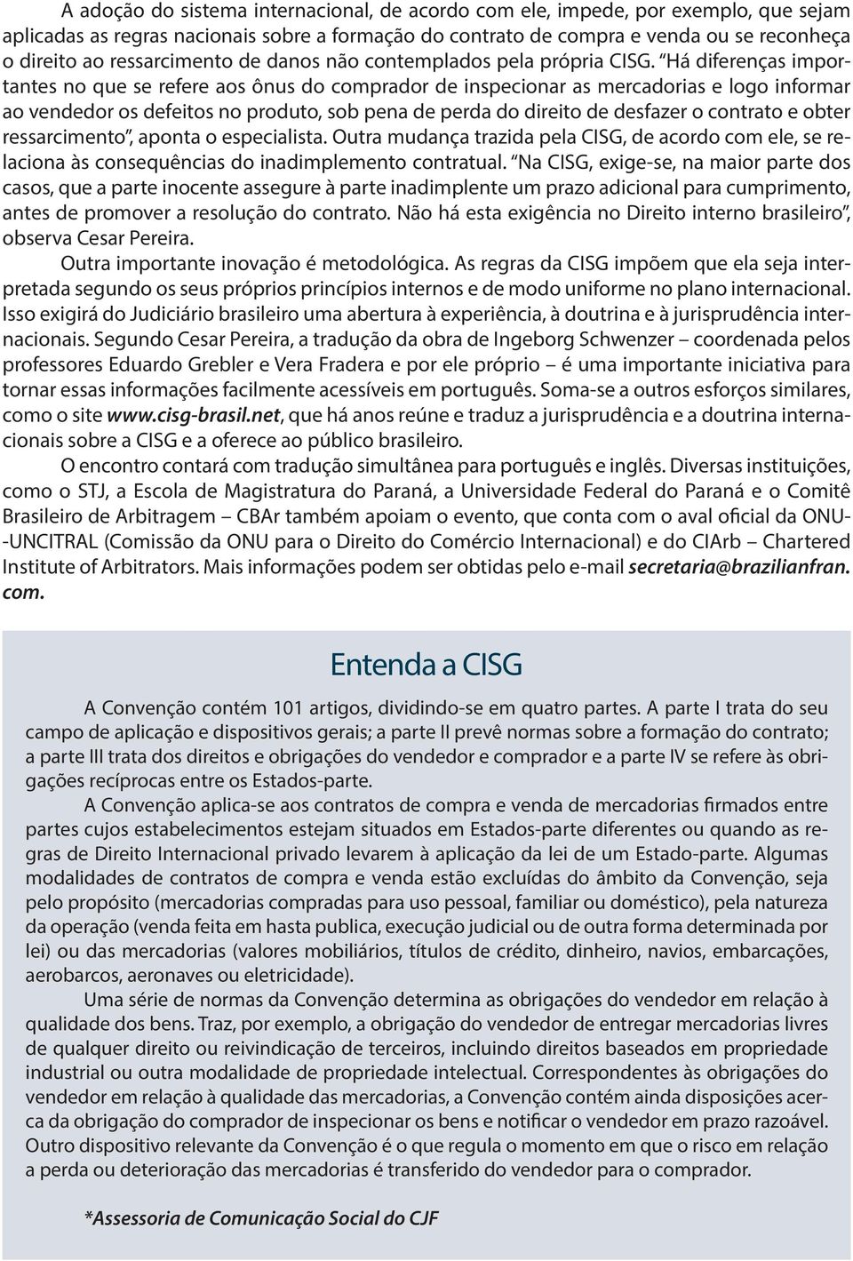 Há diferenças importantes no que se refere aos ônus do comprador de inspecionar as mercadorias e logo informar ao vendedor os defeitos no produto, sob pena de perda do direito de desfazer o contrato