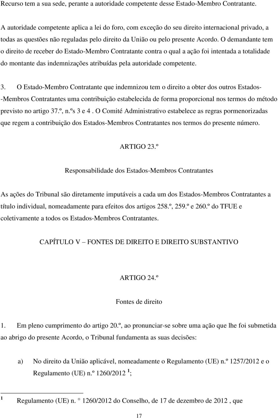 O demandante tem o direito de receber do Estado-Membro Contratante contra o qual a ação foi intentada a totalidade do montante das indemnizações atribuídas pela autoridade competente. 3.