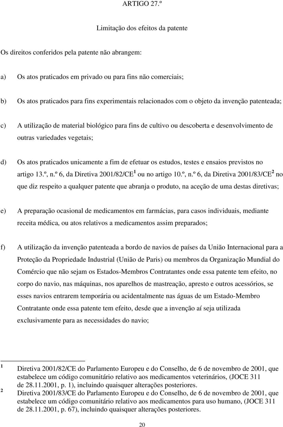 relacionados com o objeto da invenção patenteada; c) A utilização de material biológico para fins de cultivo ou descoberta e desenvolvimento de outras variedades vegetais; d) Os atos praticados