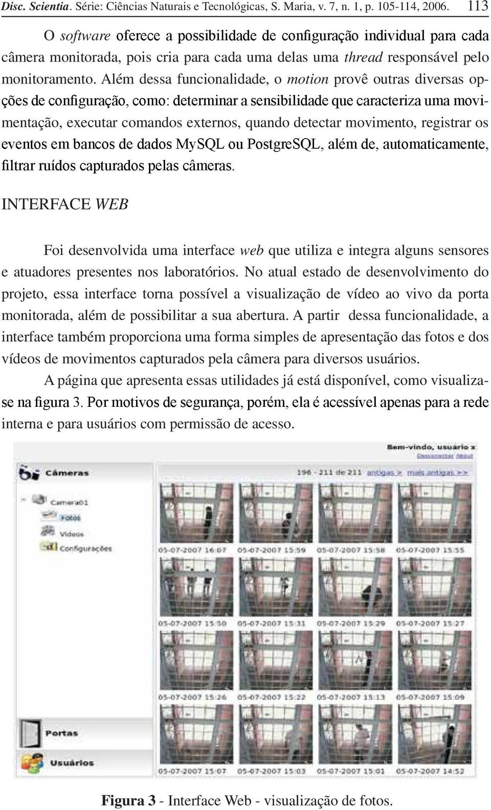 Além dessa funcionalidade, o motion provê outras diversas op mentação, executar comandos externos, quando detectar movimento, registrar os INTERFACE WEB Foi desenvolvida uma interface web que utiliza