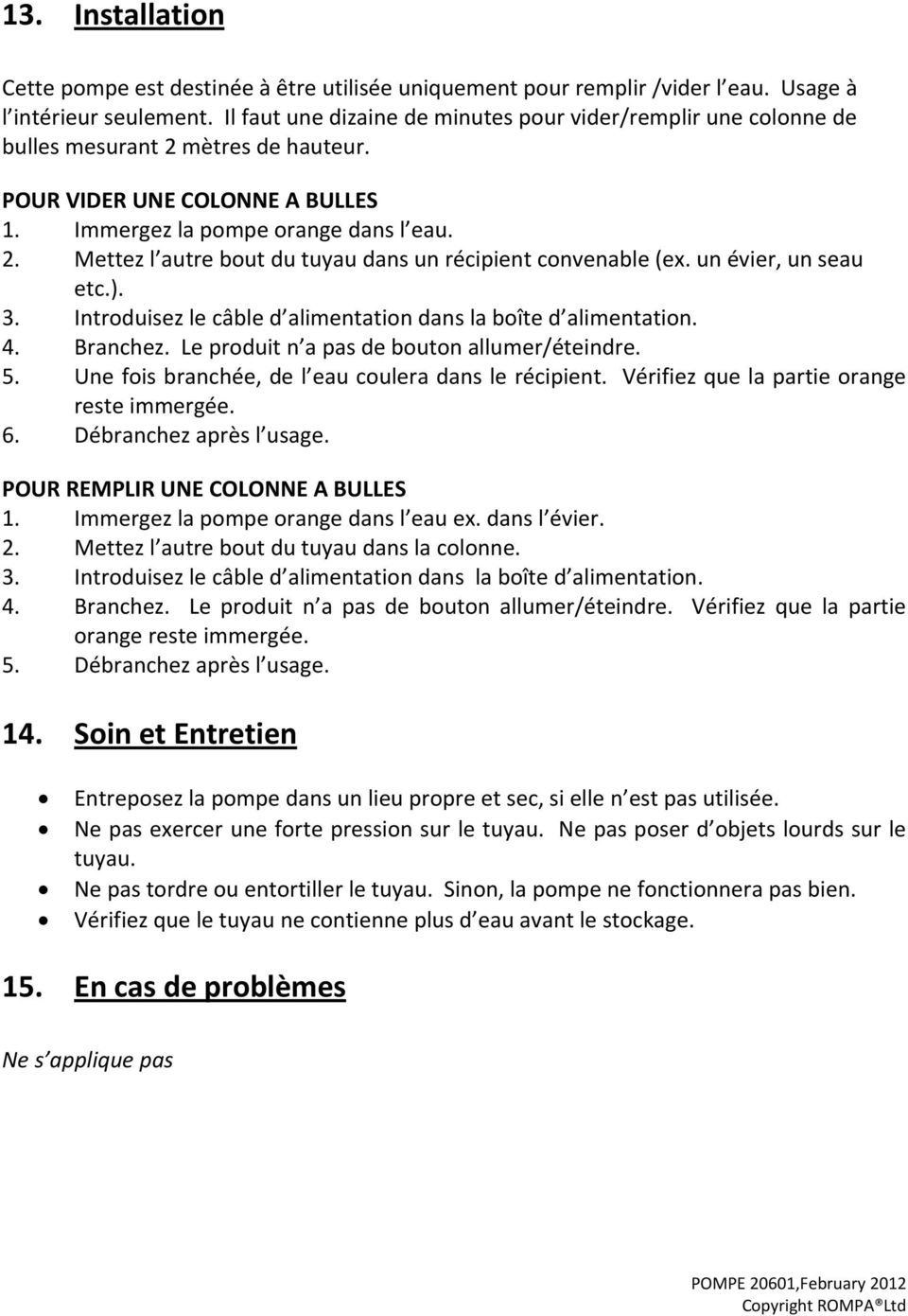 un évier, un seau etc.). 3. Introduisez le câble d alimentation dans la boîte d alimentation. 4. Branchez. Le produit n a pas de bouton allumer/éteindre. 5.