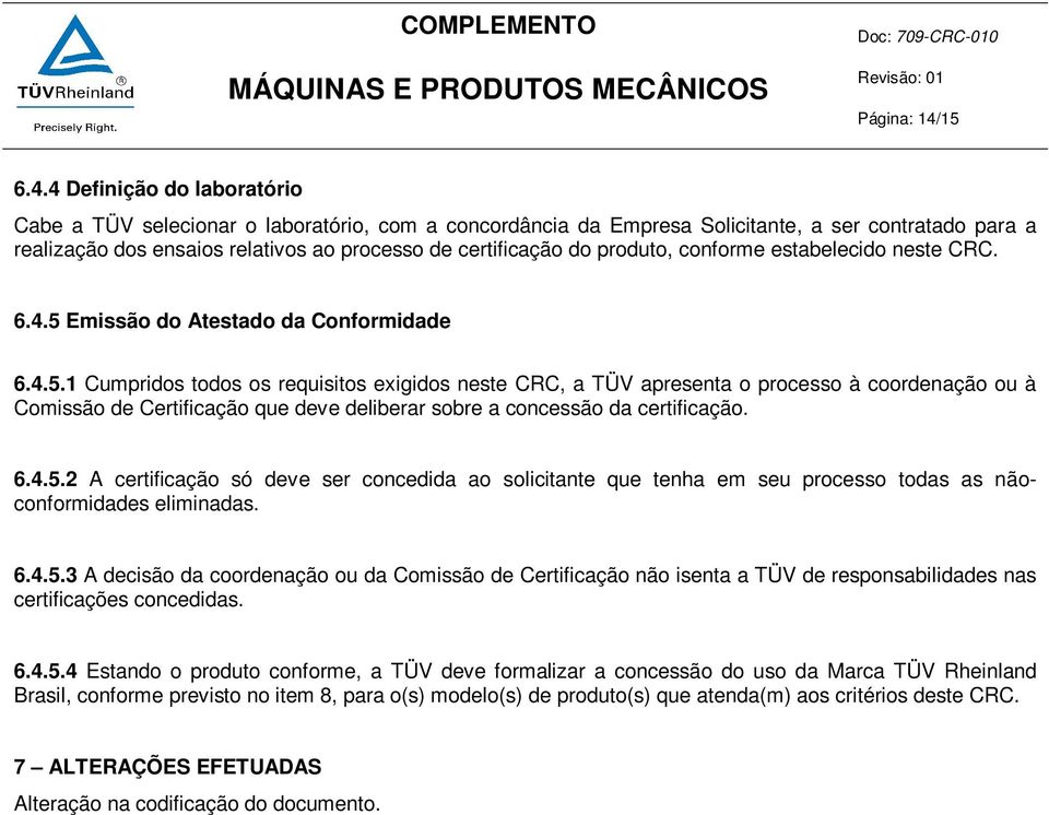 4 Definição do laboratório Cabe a TÜV selecionar o laboratório, com a concordância da Empresa Solicitante, a ser contratado para a realização dos ensaios relativos ao processo de certificação do