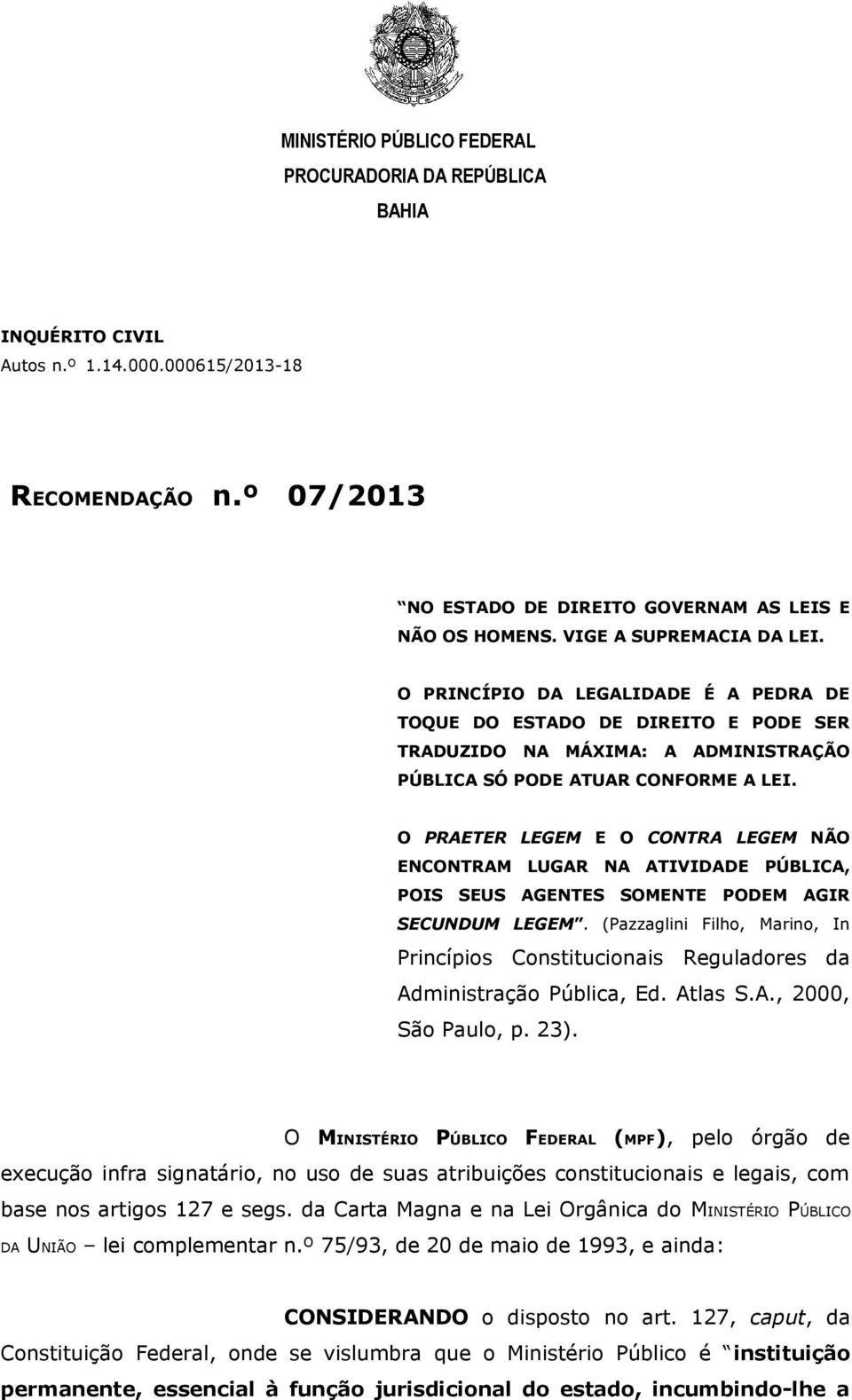 O PRAETER LEGEM E O CONTRA LEGEM NÃO ENCONTRAM LUGAR NA ATIVIDADE PÚBLICA, POIS SEUS AGENTES SOMENTE PODEM AGIR SECUNDUM LEGEM.