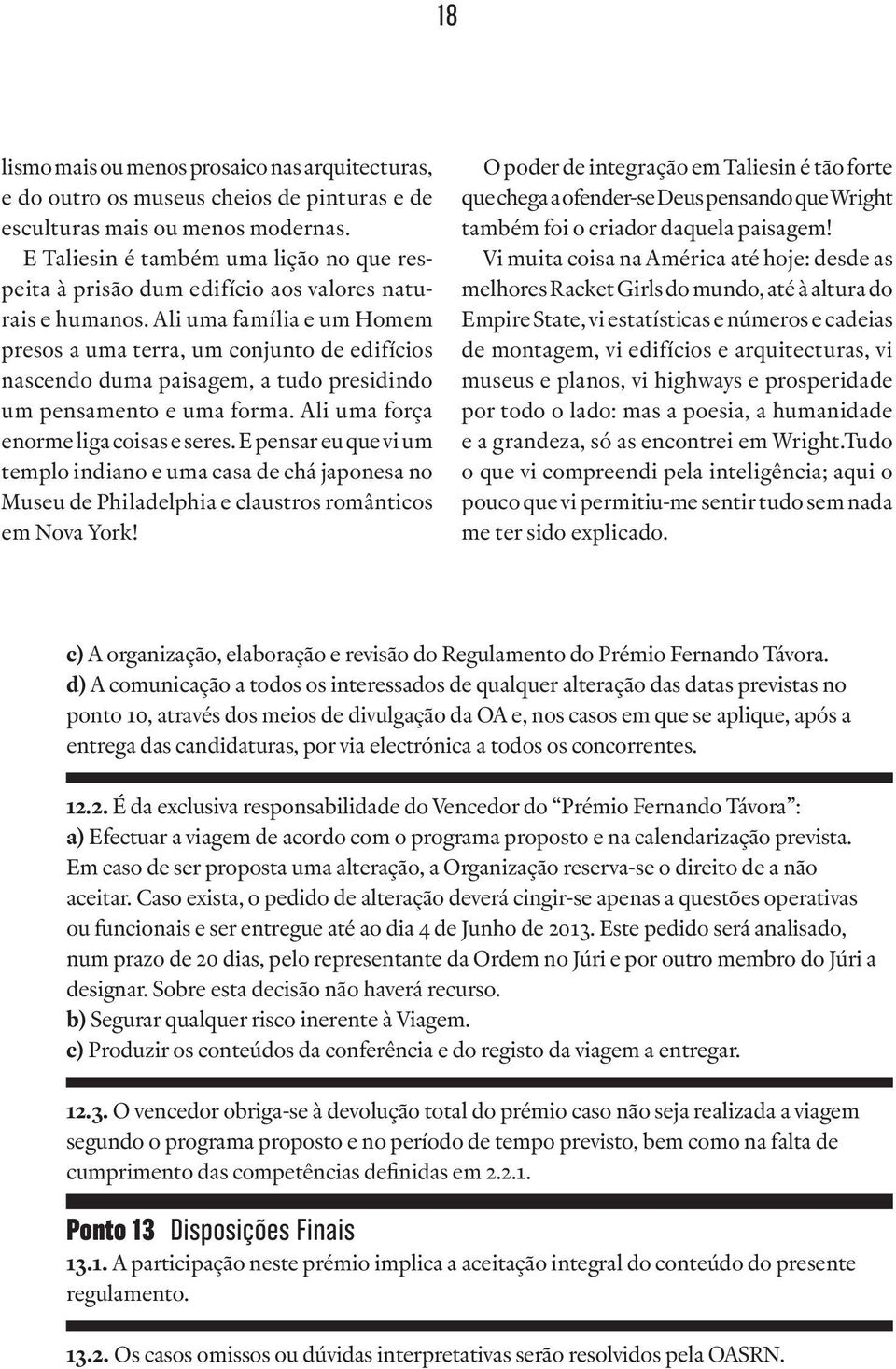 Ali uma família e um Homem presos a uma terra, um conjunto de edifícios nascendo duma paisagem, a tudo presidindo um pensamento e uma forma. Ali uma força enorme liga coisas e seres.