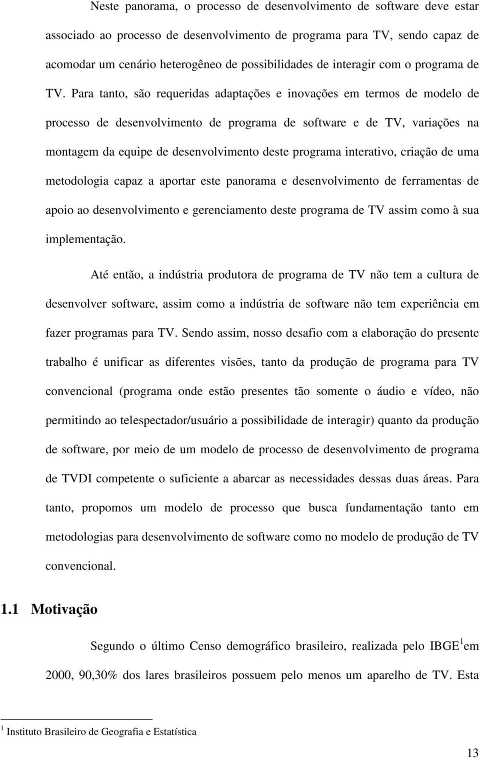 Para tanto, são requeridas adaptações e inovações em termos de modelo de processo de desenvolvimento de programa de software e de TV, variações na montagem da equipe de desenvolvimento deste programa