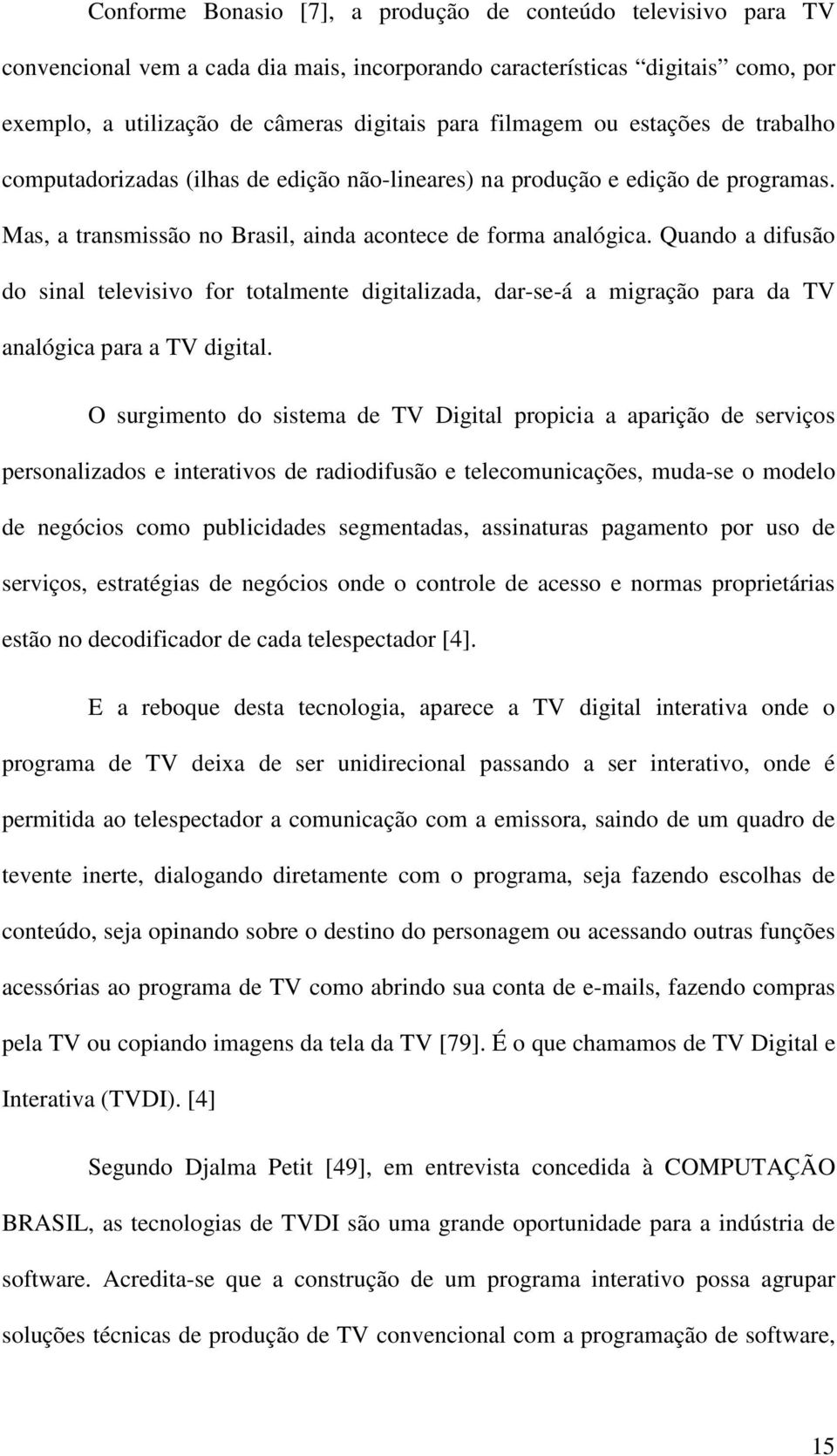 Quando a difusão do sinal televisivo for totalmente digitalizada, dar-se-á a migração para da TV analógica para a TV digital.