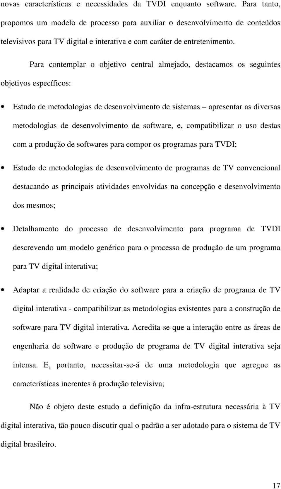 Para contemplar o objetivo central almejado, destacamos os seguintes objetivos específicos: Estudo de metodologias de desenvolvimento de sistemas apresentar as diversas metodologias de