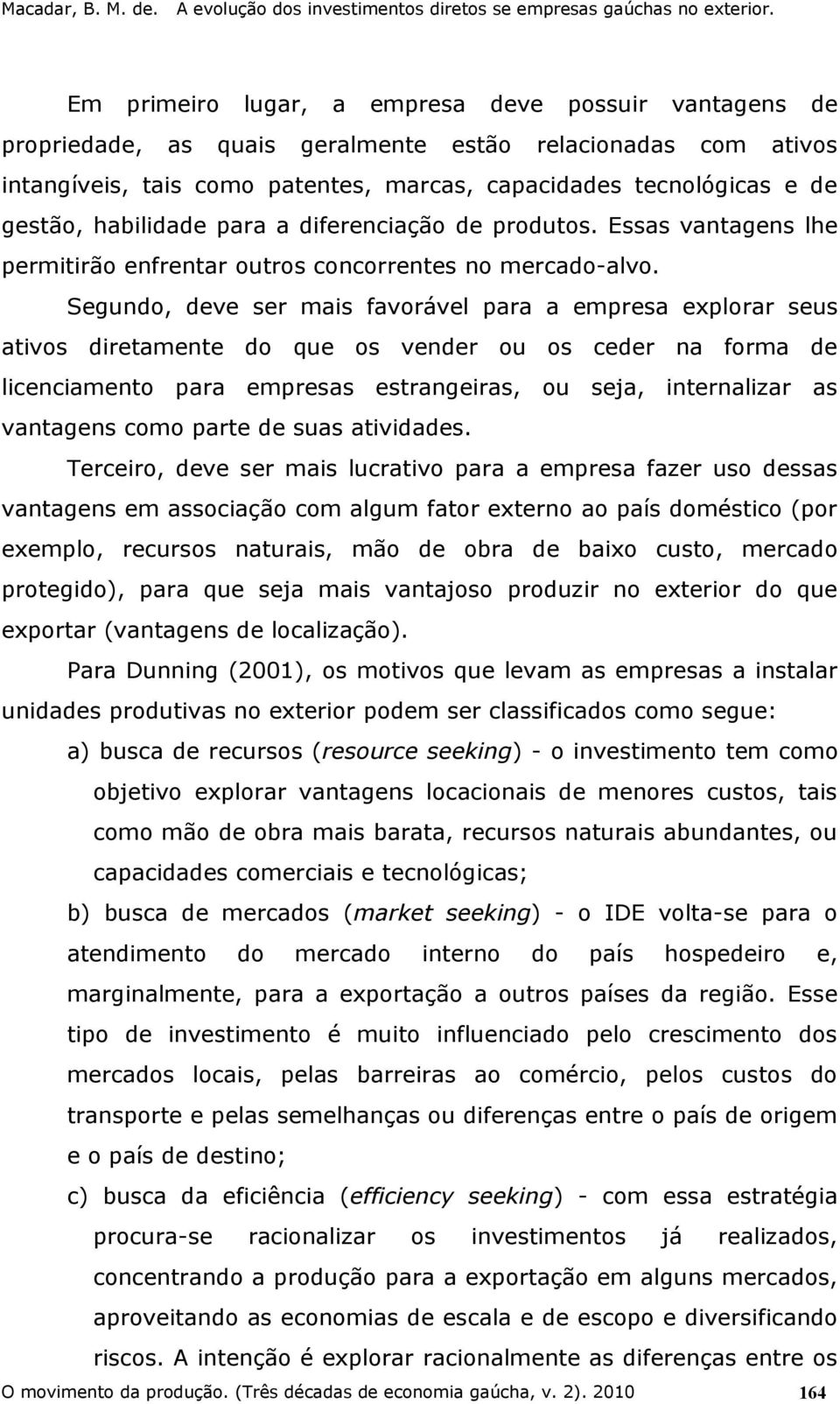 Segundo, deve ser mais favorável para a empresa explorar seus ativos diretamente do que os vender ou os ceder na forma de licenciamento para empresas estrangeiras, ou seja, internalizar as vantagens