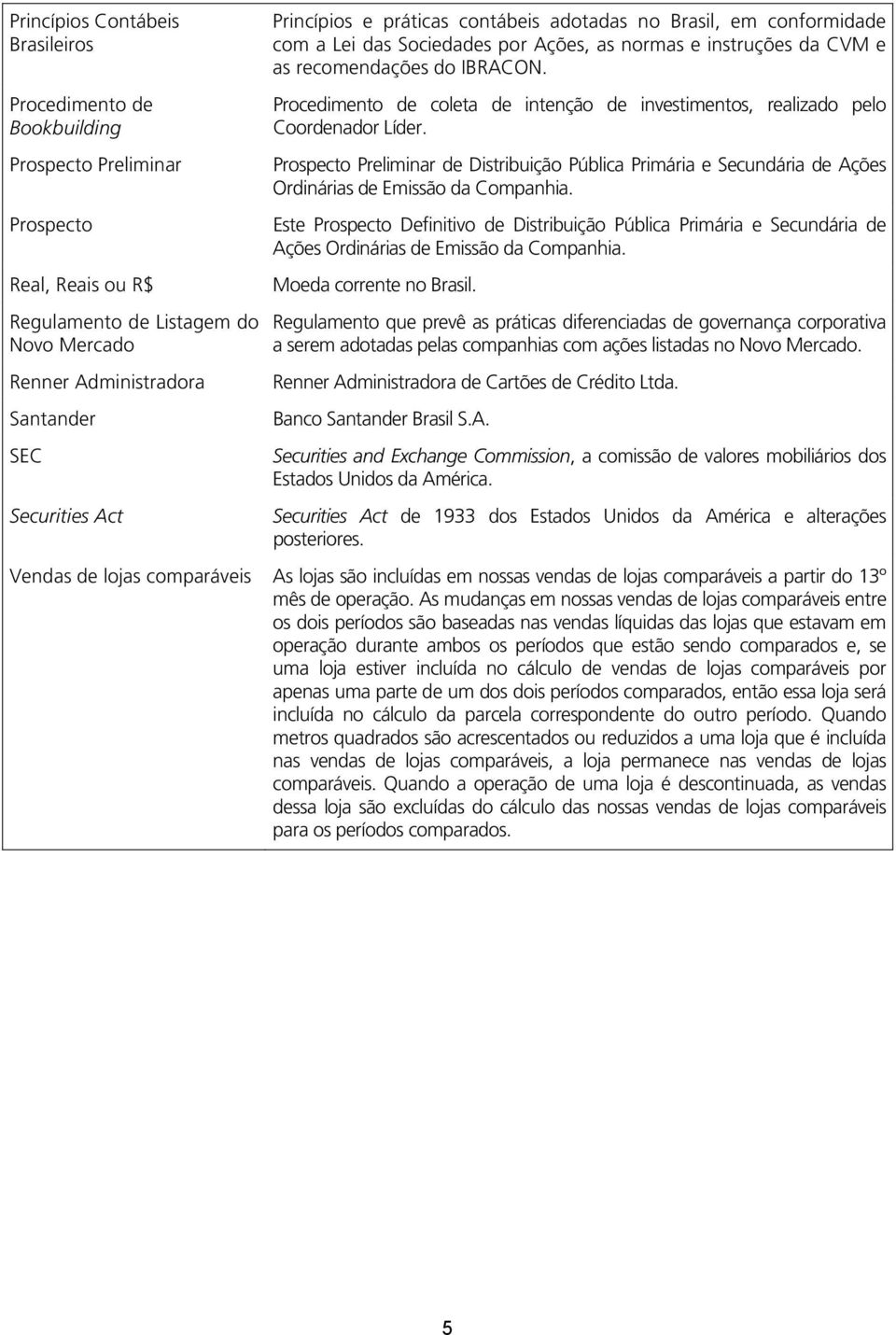 Procedimento de coleta de intenção de investimentos, realizado pelo Coordenador Líder. Prospecto Preliminar de Distribuição Pública Primária e Secundária de Ações Ordinárias de Emissão da Companhia.