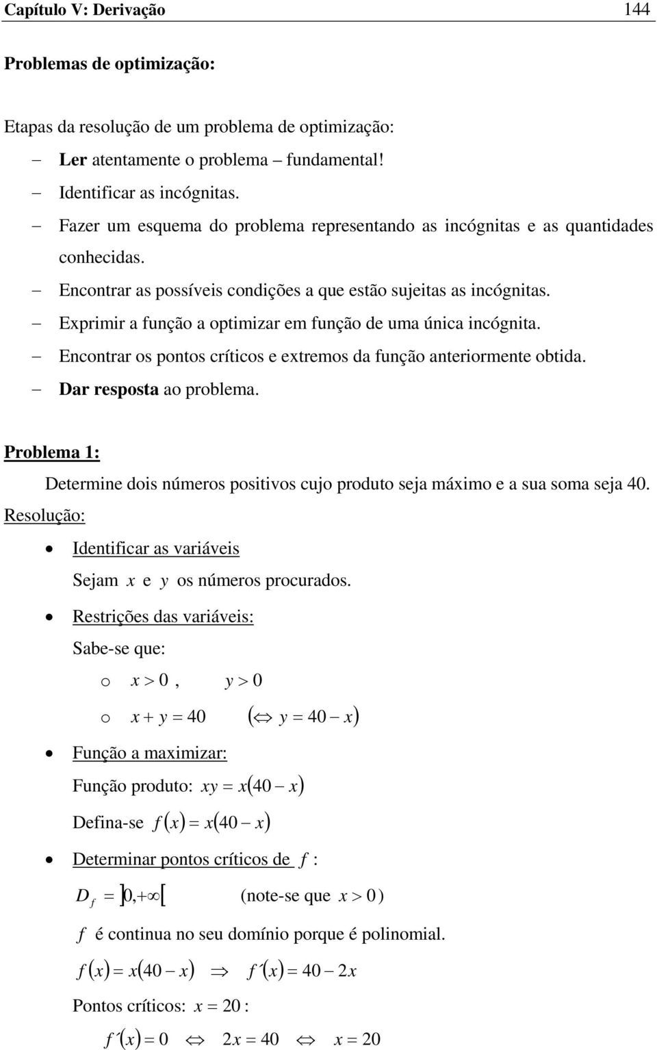 Eprimir a unção a optimizar em unção de uma única incógnita. Encontrar os pontos críticos e etremos da unção anteriormente obtida. Dar resposta ao problema.