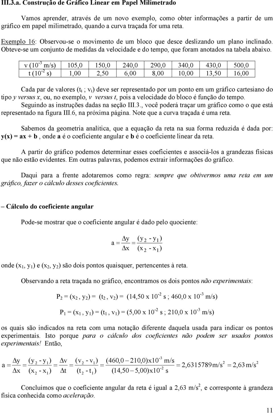 Exemplo 6: Observou-se o movimento de um bloco que desce deslizando um plano inclinado. Obteve-se um conjunto de medidas da velocidade e do tempo, que foram anotados na tabela abaixo.