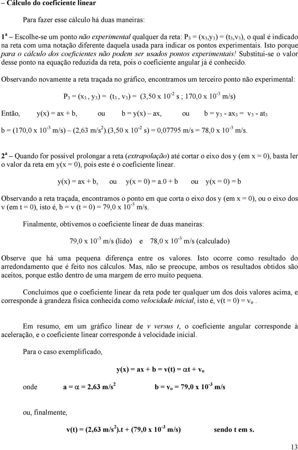 Substitui-se o valor desse ponto na equação reduzida da reta, pois o coeficiente angular já é conhecido.