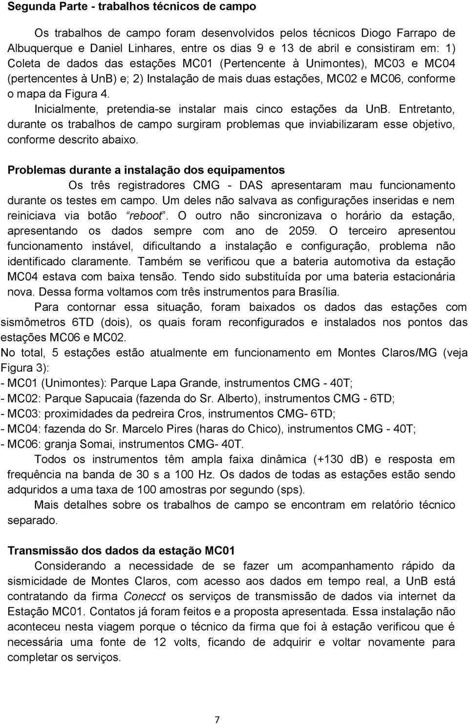 Inicialmente, pretendia-se instalar mais cinco estações da UnB. Entretanto, durante os trabalhos de campo surgiram problemas que inviabilizaram esse objetivo, conforme descrito abaixo.